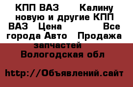 КПП ВАЗ 1118 Калину новую и другие КПП ВАЗ › Цена ­ 14 900 - Все города Авто » Продажа запчастей   . Вологодская обл.